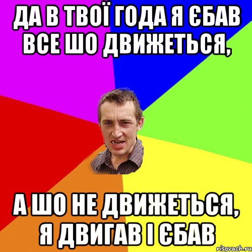 Да в твої года я єбав все шо движеться, а шо не движеться, я двигав і єбав, Мем Чоткий паца