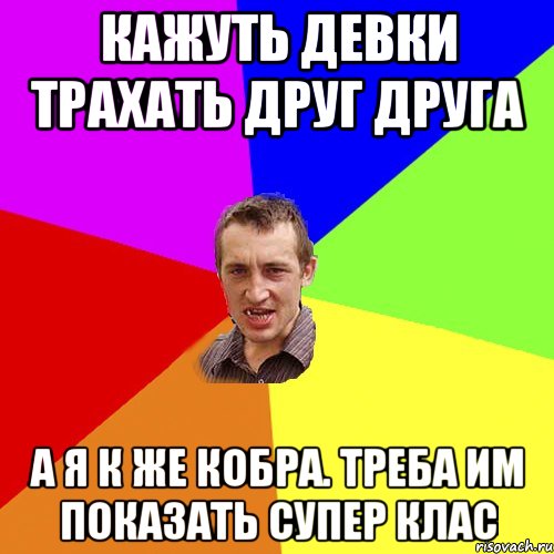 кажуть девки трахать друг друга а я к же кобра. треба им показать супер клас, Мем Чоткий паца