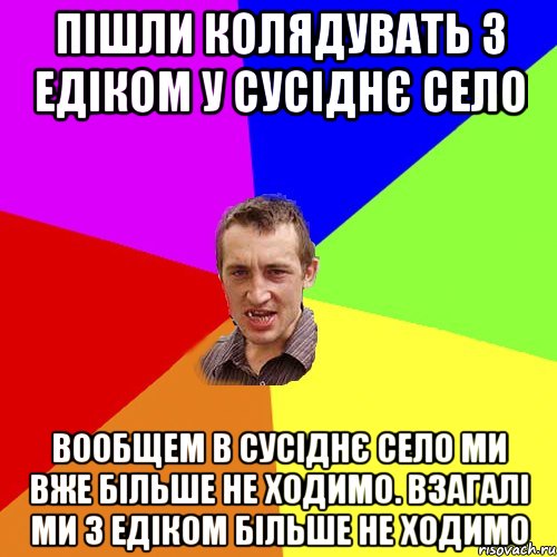 Пішли колядувать з Едіком у сусіднє село Вообщем в сусіднє село ми вже більше не ходимо. Взагалі ми з Едіком більше не ходимо, Мем Чоткий паца
