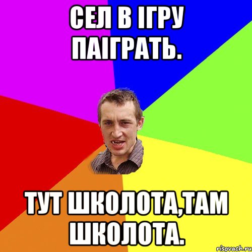 сел в ігру паіграть. тут школота,там школота., Мем Чоткий паца