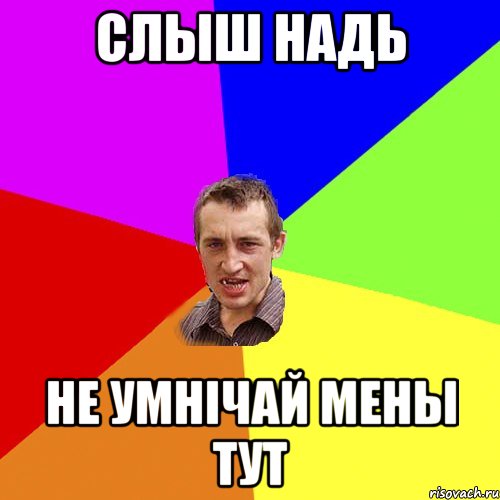 слыш Надь не умнічай мены тут, Мем Чоткий паца