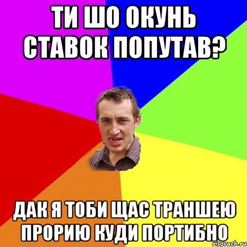 Ти шо окунь ставок попутав? дак я тоби щас траншею прорию куди портибно, Мем Чоткий паца