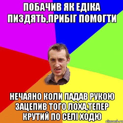 ПОБАЧИВ ЯК ЕДІКА ПИЗДЯТЬ,ПРИБІГ ПОМОГТИ НЕЧАЯНО КОЛИ ПАДАВ РУКОЮ ЗАЦЕПИВ ТОГО ЛОХА,ТЕПЕР КРУТИЙ ПО СЕЛІ ХОДЮ, Мем Чоткий паца