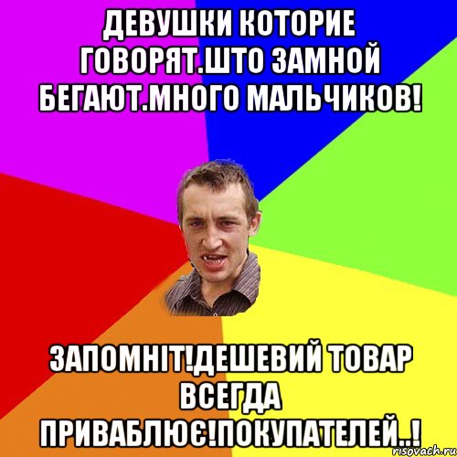 Девушки которие говорят.што замной бегают.много мальчиков! Запомніт!дешевий товар всегда приваблює!покупателей..!, Мем Чоткий паца