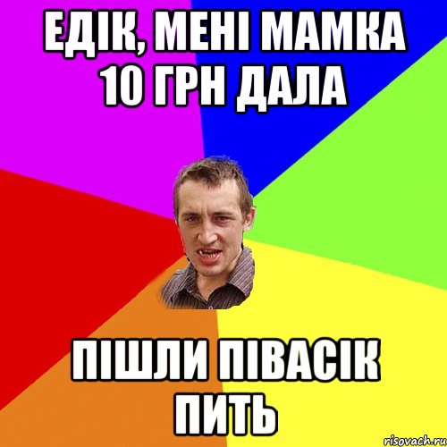 ЕДІК, МЕНІ МАМКА 10 ГРН ДАЛА ПІШЛИ ПІВАСІК ПИТЬ, Мем Чоткий паца