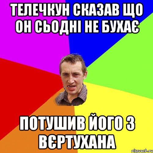 ТЕЛЕЧКУН СКАЗАВ ЩО ОН СЬОДНІ НЕ БУХАЄ ПОТУШИВ ЙОГО З ВЄРТУХАНА, Мем Чоткий паца