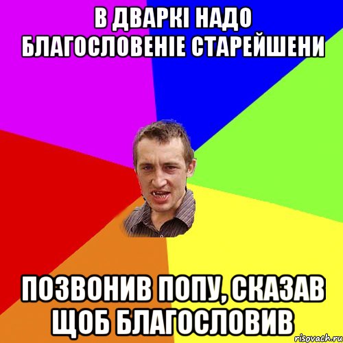 в дваркі надо благословеніе старейшени позвонив попу, сказав щоб благословив, Мем Чоткий паца