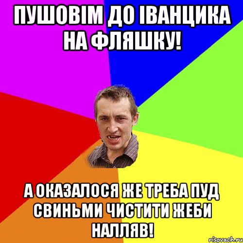 Пушовім до іванцика на фляшку! А оказалося же треба пуд свиньми чистити жеби налляв!, Мем Чоткий паца