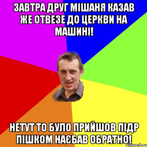 Завтра друг Мішаня казав же отвезе до Церкви на машині! Нетут то було прийшов підр пішком наєбав обратно!, Мем Чоткий паца