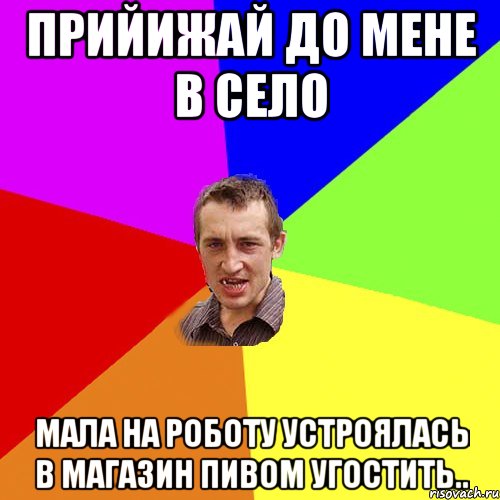 Прийижай до мене в село мала на роботу устроялась в магазин пивом угостить.., Мем Чоткий паца
