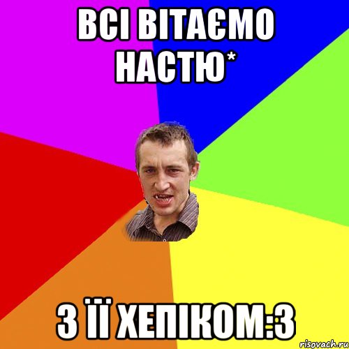 Всі вітаємо Настю* З її Хепіком:3, Мем Чоткий паца