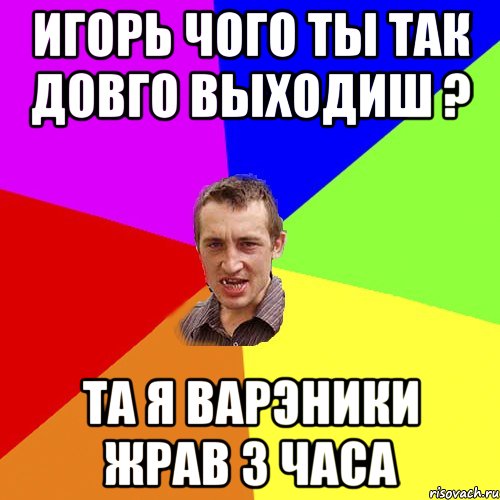 Игорь чого ты так довго выходиш ? та я варэники жрав 3 часа, Мем Чоткий паца