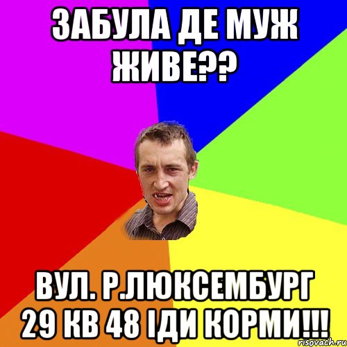 забула де муж живе?? вул. Р.Люксембург 29 кв 48 іди корми!!!, Мем Чоткий паца