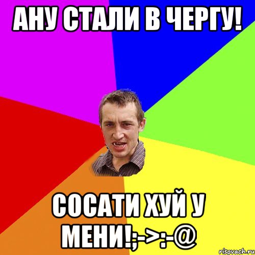 Ану стали в чергу! Сосати хуй у мени!;->:-@, Мем Чоткий паца