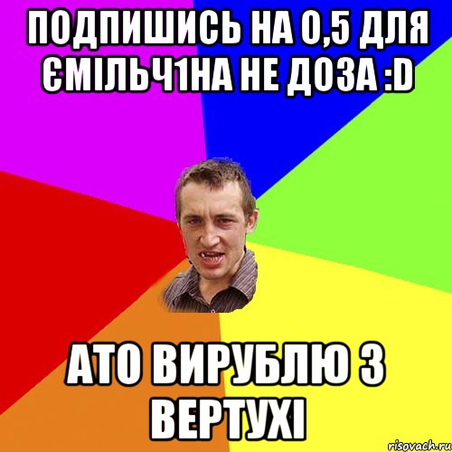 ПОДПИШИСЬ НА о,5 для ЄМІЛЬЧ1НА НЕ ДОЗА :D ато вирублю з вертухі, Мем Чоткий паца