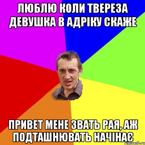 ЛЮБЛЮ КОЛИ ТВЕРЕЗА ДЕВУШКА В АДРІКУ СКАЖЕ ПРИВЕТ МЕНЕ ЗВАТЬ РАЯ, АЖ ПОДТАШНЮВАТЬ НАЧІНАЄ, Мем Чоткий паца