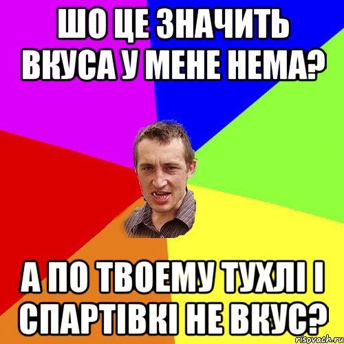 Шо це значить вкуса у мене нема? А по твоему тухлі і спартівкі не вкус?, Мем Чоткий паца