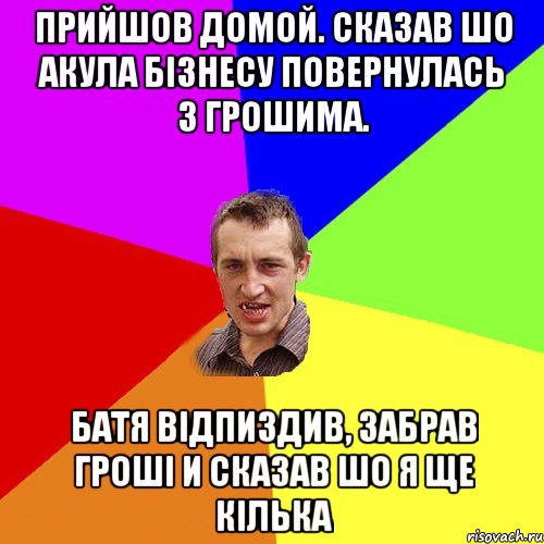 Прийшов домой. Сказав шо акула бізнесу повернулась з грошима. Батя відпиздив, забрав гроші и сказав шо я ще кілька, Мем Чоткий паца