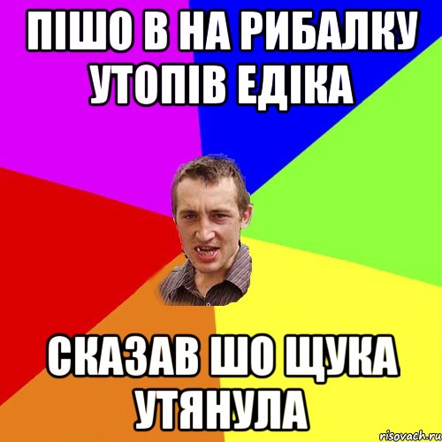 ПІШО В НА РИБАЛКУ УТОПІВ ЕДІКА СКАЗАВ ШО ЩУКА УТЯНУЛА, Мем Чоткий паца