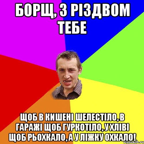 БОРЩ, З РІЗДВОМ ТЕБЕ Щоб в кишені шелестіло, в гаражі щоб гуркотіло, у хліві щоб рьохкало, а у ліжку охкало!, Мем Чоткий паца