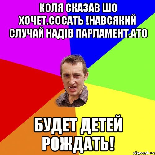 Коля сказав шо хочет.сосать !навсякий случай надів парламент.ато будет детей рождать!, Мем Чоткий паца