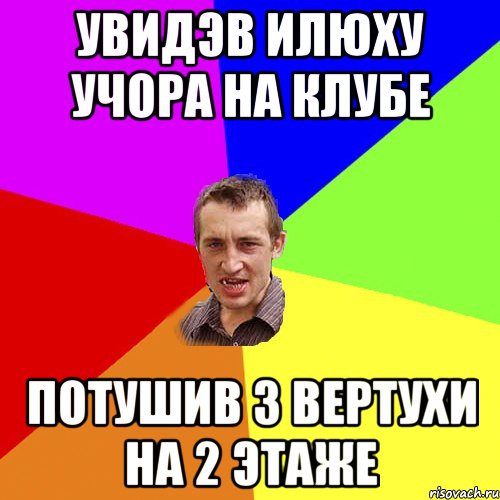 УВИДЭВ ИЛЮХУ УЧОРА НА КЛУБЕ ПОТУШИВ З ВЕРТУХИ НА 2 ЭТАЖЕ, Мем Чоткий паца