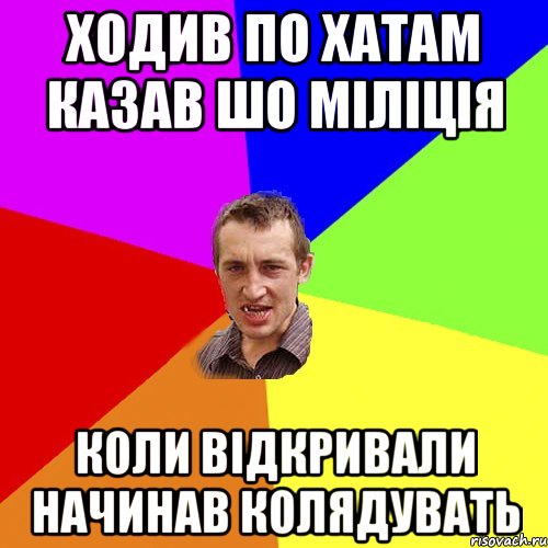 Ходив по хатам казав шо міліція Коли відкривали начинав колядувать, Мем Чоткий паца