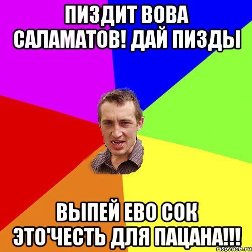 Пиздит вова саламатов! Дай пизды Выпей ево сок это'честь для пацана!!!, Мем Чоткий паца