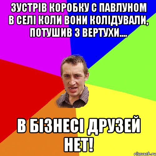 Зустрів Коробку с Павлуном в селі коли вони колідували, потушив з вертухи.... В бізнесі друзей нет!, Мем Чоткий паца