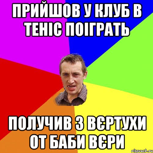 ПРИЙШОВ У КЛУБ В ТЕНІС ПОІГРАТЬ ПОЛУЧИВ З ВЄРТУХИ ОТ БАБИ ВЄРИ, Мем Чоткий паца