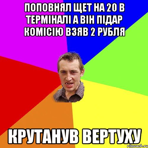 поповнял щет на 20 в терміналі а він підар комісію взяв 2 рубля крутанув вертуху, Мем Чоткий паца