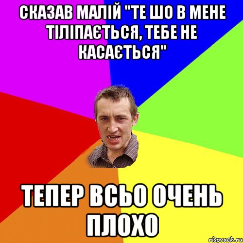 сказав малій "те шо в мене тіліпається, тебе не касається" тепер всьо очень плохо, Мем Чоткий паца