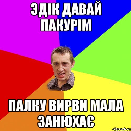 Эдік давай пакурім палку вирви мала занюхає, Мем Чоткий паца