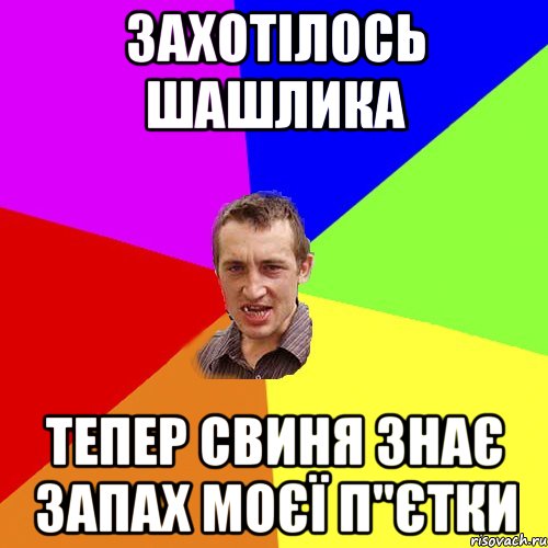 захотілось шашлика тепер свиня знає запах моєї п"єтки, Мем Чоткий паца