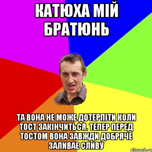 катюха мiй братюнь та вона не може дотерпiти коли тост закiнчиться. тепер перед тостом вона завжди добряче заливае сливу, Мем Чоткий паца