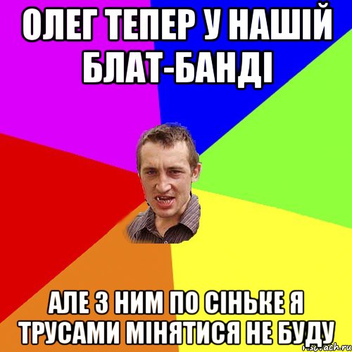 Олег тепер у нашiй блат-бандi але з ним по сiньке я трусами мiнятися не буду, Мем Чоткий паца