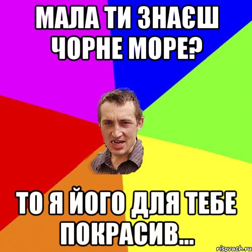 Мала ти знаєш Чорне море? то я його для тебе покрасив..., Мем Чоткий паца
