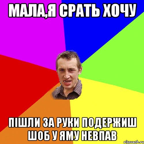 МАЛА,Я СРАТЬ ХОЧУ ПІШЛИ ЗА РУКИ ПОДЕРЖИШ ШОБ У ЯМУ НЕВПАВ, Мем Чоткий паца