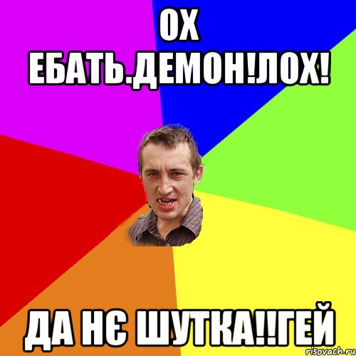 Ох ебать.демон!лох! Да нє шутка!!гей, Мем Чоткий паца