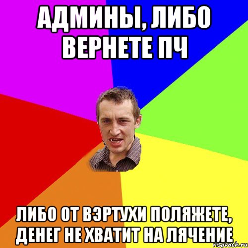 Админы, либо вернете ПЧ Либо от вэртухи поляжете, денег не хватит на лячение, Мем Чоткий паца