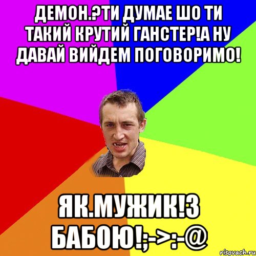 Демон.?ти думае шо ти такий крутий ганстер!а ну давай вийдем поговоримо! Як.мужик!з бабою!;->:-@, Мем Чоткий паца