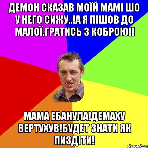 Демон сказав моїй мамі шо у него сижу..!а я пішов до малої.гратись з коброю!! Мама ебанула!демаху вертухув!будет знати як пиздіти!, Мем Чоткий паца