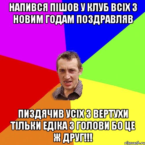 напився пішов у клуб всіх з новим годам поздравляв пиздячив усіх з вертухи тільки едіка з голови бо це ж друг!!!, Мем Чоткий паца