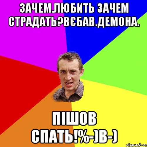 Зачем.любить зачем страдать?вєбав.демона. Пішов спать!%-)B-), Мем Чоткий паца