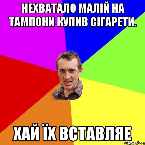 нехватало малій на тампони купив сігарети. хай їх вставляе, Мем Чоткий паца