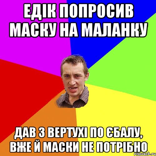 Едік попросив маску на маланку Дав з вертухі по єбалу, вже й маски не потрібно, Мем Чоткий паца