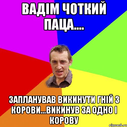 вадім чоткий паца.... запланував викинути гній з корови...викинув за одно і корову, Мем Чоткий паца