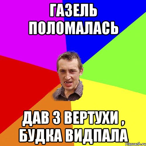 ГАЗЕЛЬ ПОЛОМАЛАСЬ ДАВ З ВЕРТУХИ , БУДКА ВИДПАЛА, Мем Чоткий паца