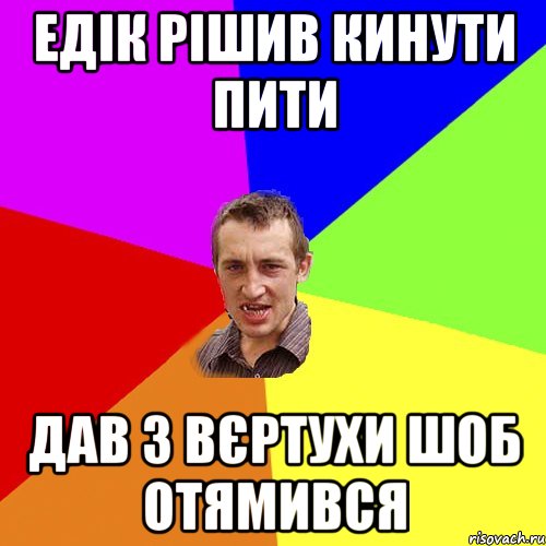 ЕДІК РІШИВ КИНУТИ ПИТИ ДАВ З ВЄРТУХИ ШОБ ОТЯМИВСЯ, Мем Чоткий паца