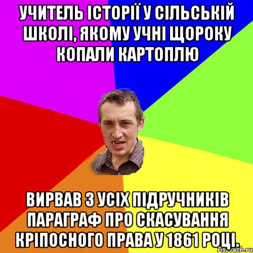 Учитель історії у сільській школі, якому учні щороку копали картоплю вирвав з усіх підручників параграф про скасування кріпосного права у 1861 році., Мем Чоткий паца